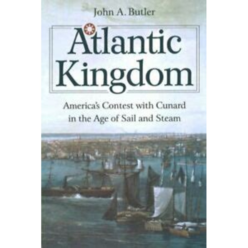 Atlantic Kingdom: America's Contest with Cunard in the Age of Sail and Steam