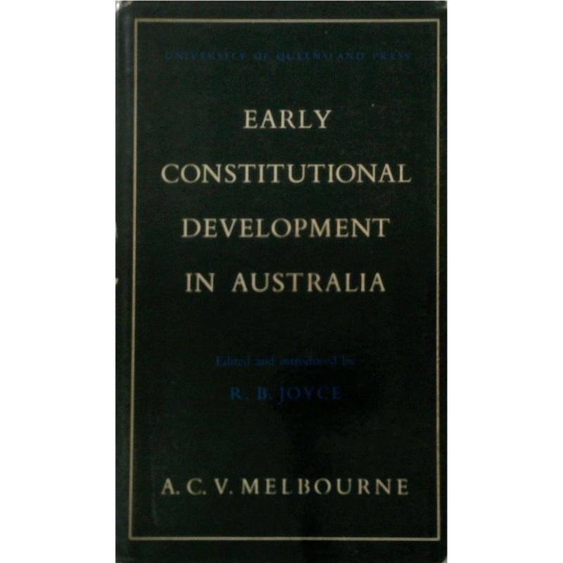 Early Constitutional Development in Australia : New South Wales 1788-1856, Queensland 1859-1922