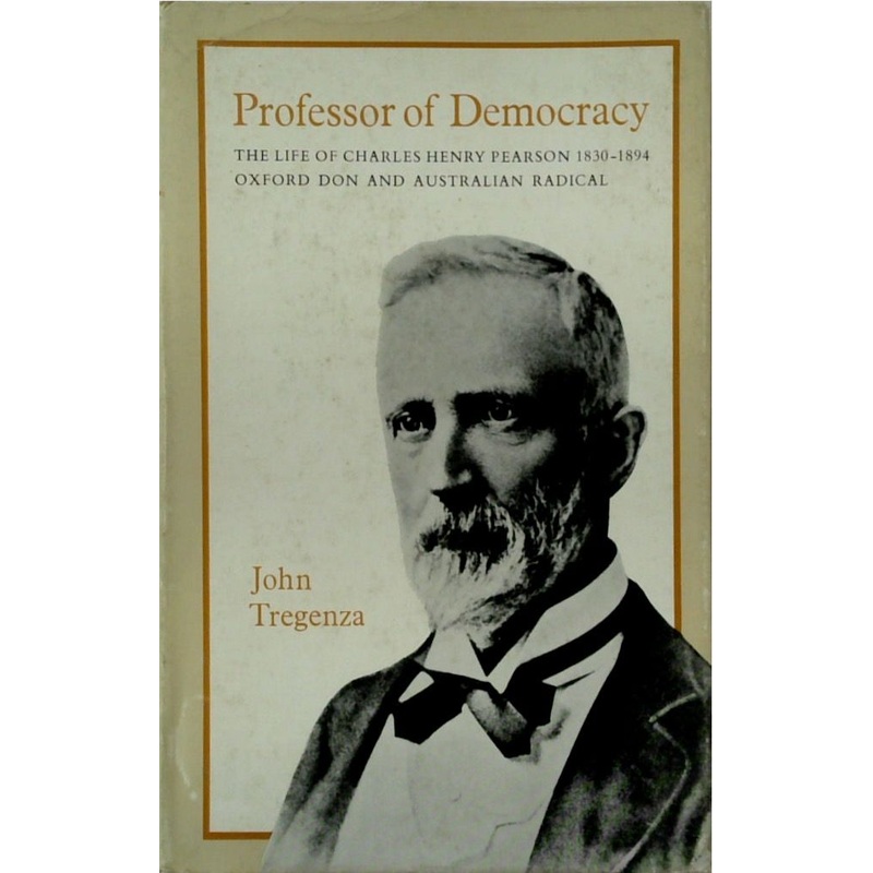 Professor of Democracy: The life of Charles Henry Pearson 1830-2894 Oxford Don and Australian Radical