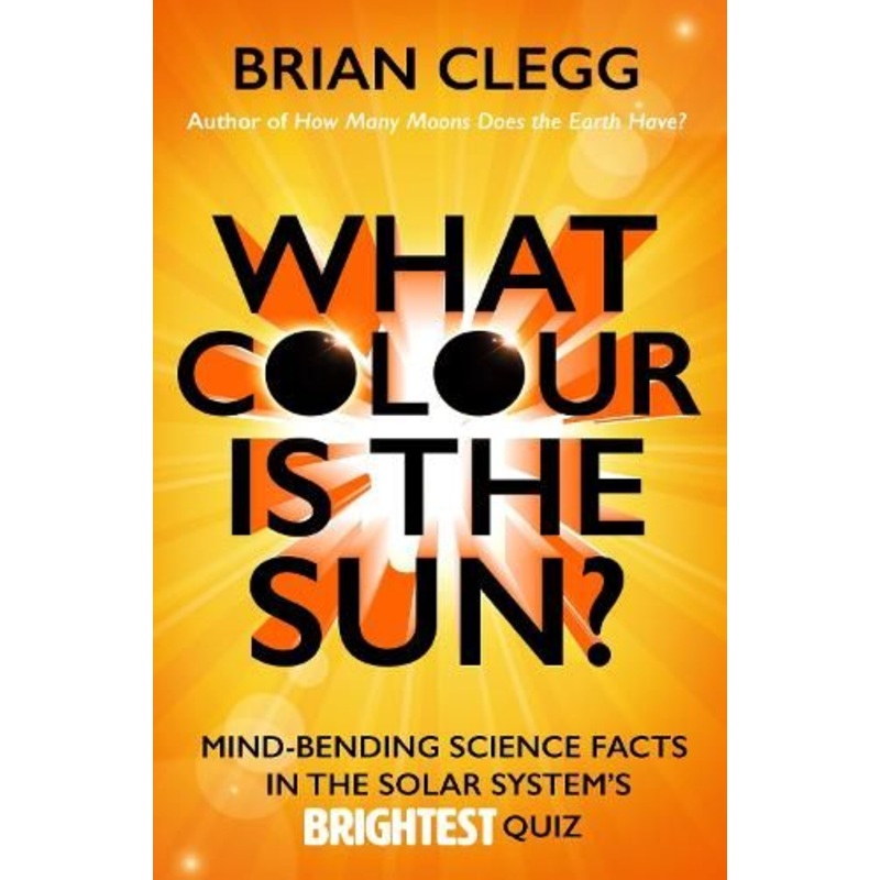 What Colour is the Sun?: Mind-Bending Science Facts in the Solar System's Brightest Quiz