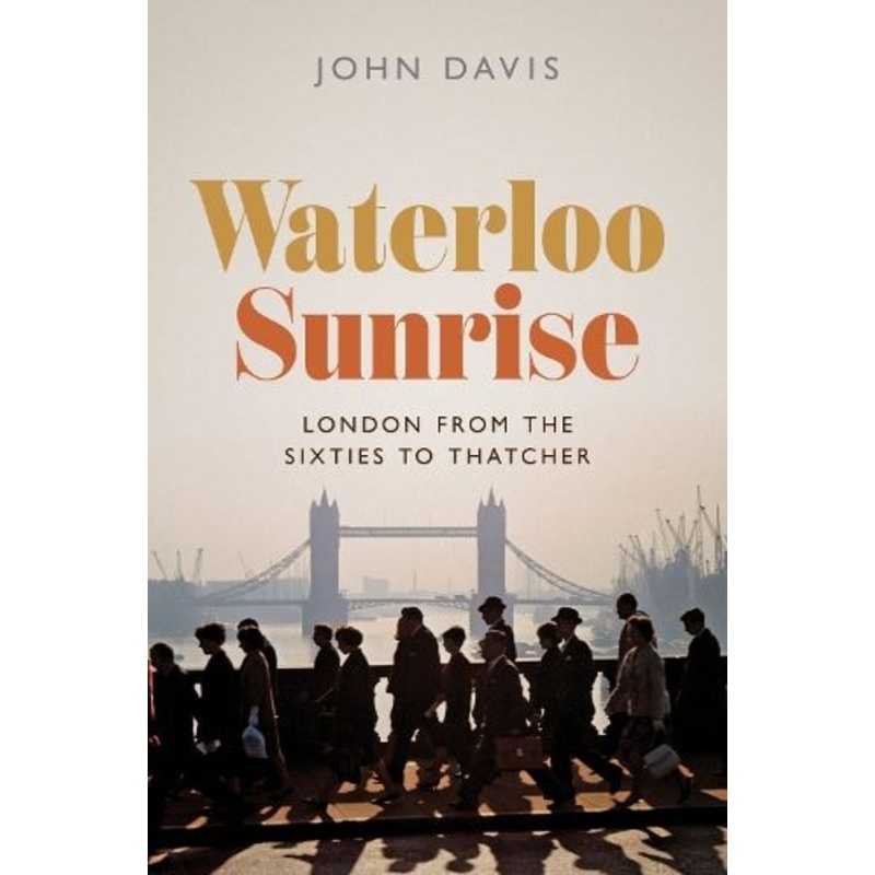 Waterloo Sunrise: London from the Sixties to Thatcher