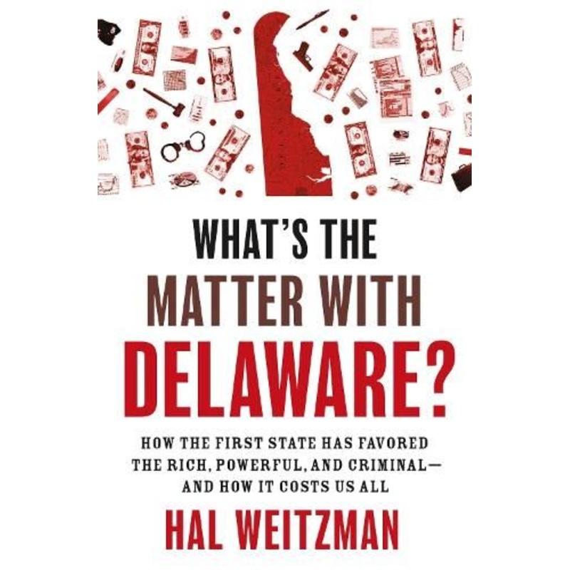 What's the Matter with Delaware?: How the First State Has Favored the Rich, Powerful, and Criminal-and How It Costs Us All