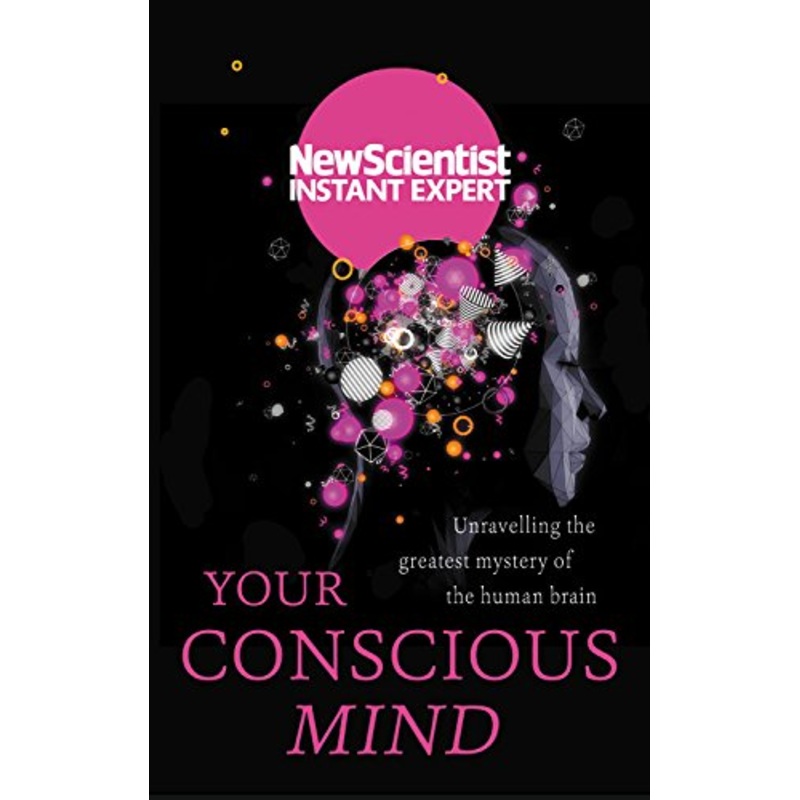 Your Conscious Mind: Unravelling the Greatest Mystery of the Human Brain