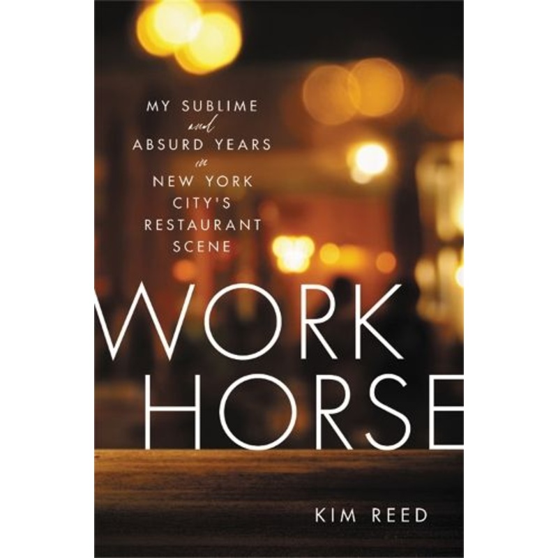 Workhorse: My Sublime and Absurd Years in New York City's Restaurant Scene