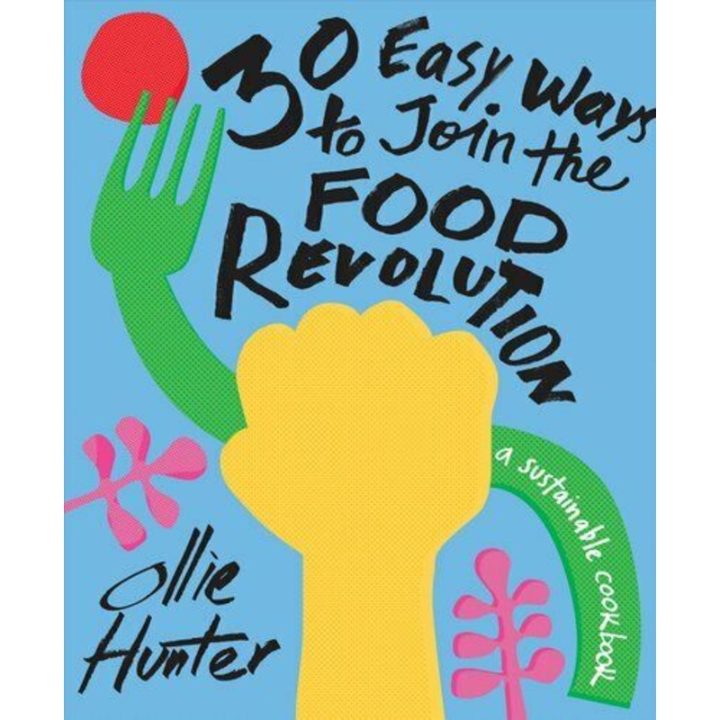 30 Easy Ways to Join the Food Revolution A sustainable cookbook