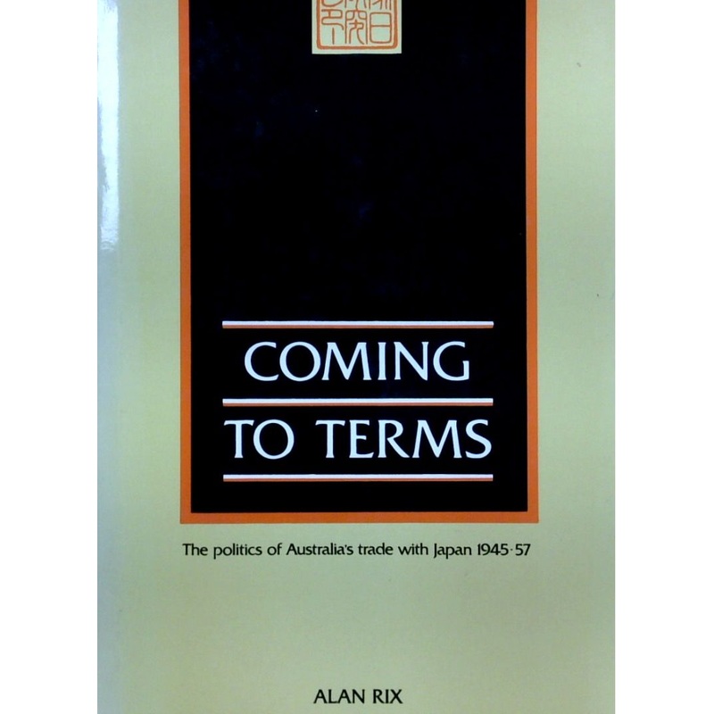 Coming To Terms: The Politics Of Australia's Trade With Japan 1945-57