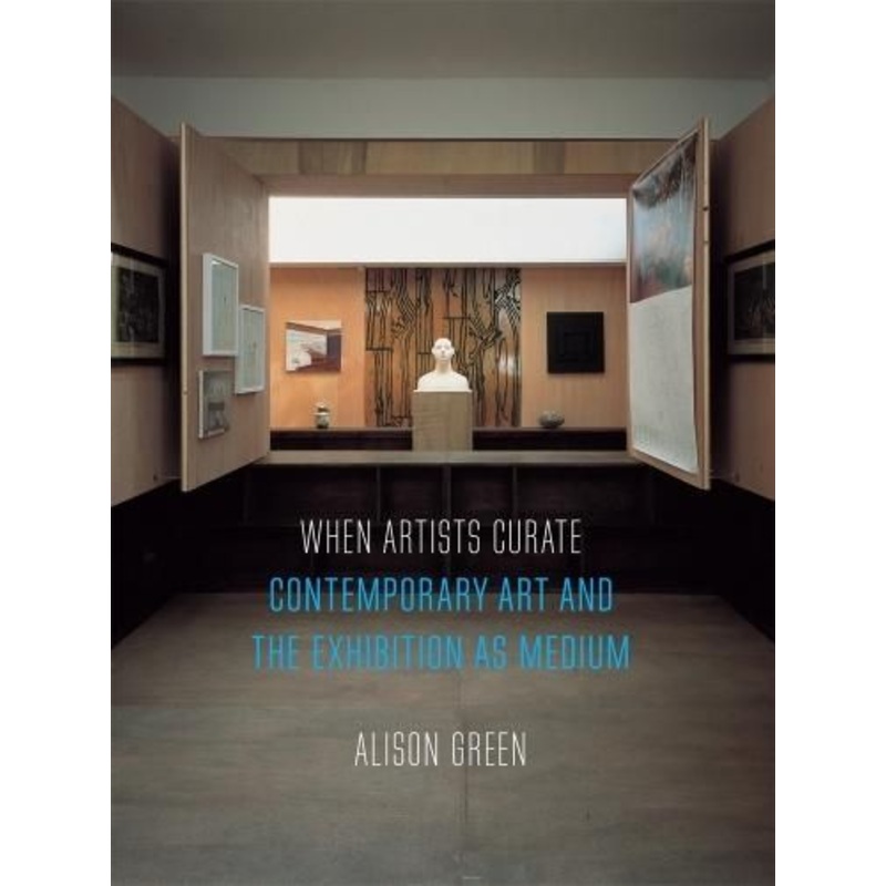When Artists Curate: Contemporary Art and the Exhibition as Medium