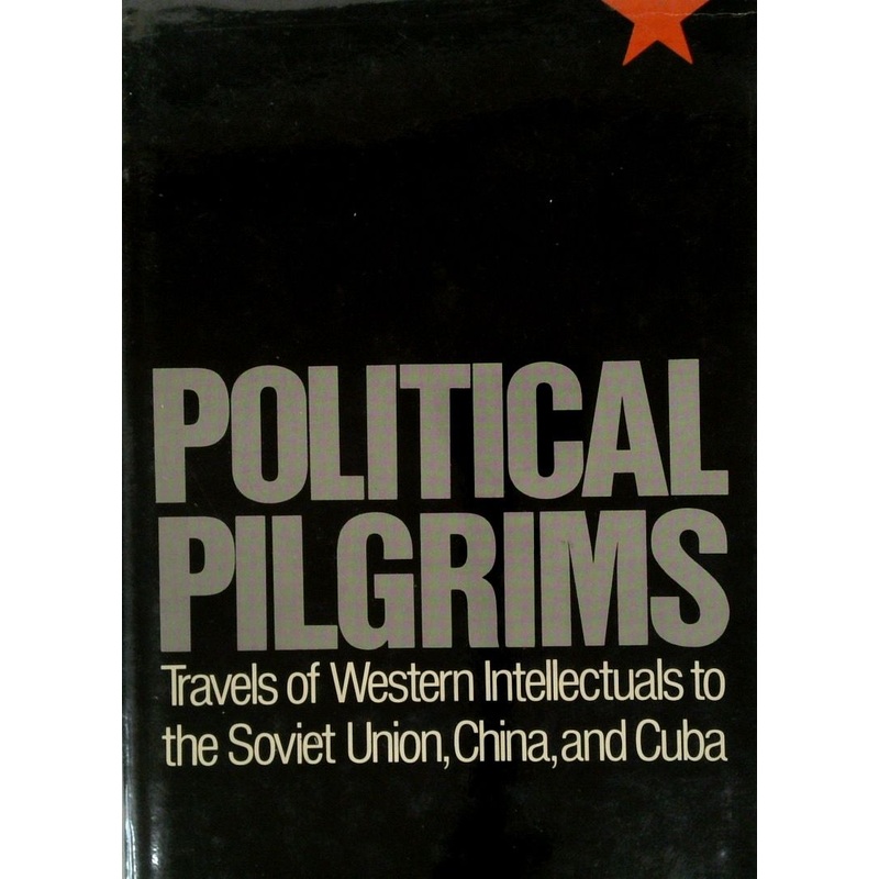 Political Pilgrims: Travels of Western Intellectuals to the Soviet Union, China and Cuba, 1928 - 1978