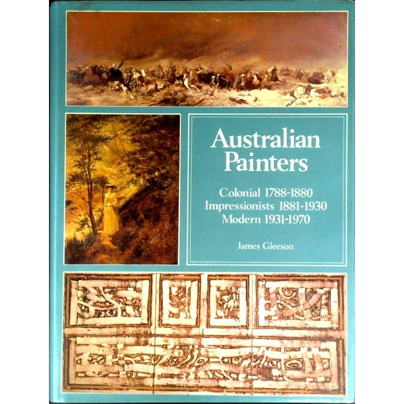 Australian Painters: Colonial 1788-1880; Impressionist 1881-1930; Modern 1931-1970