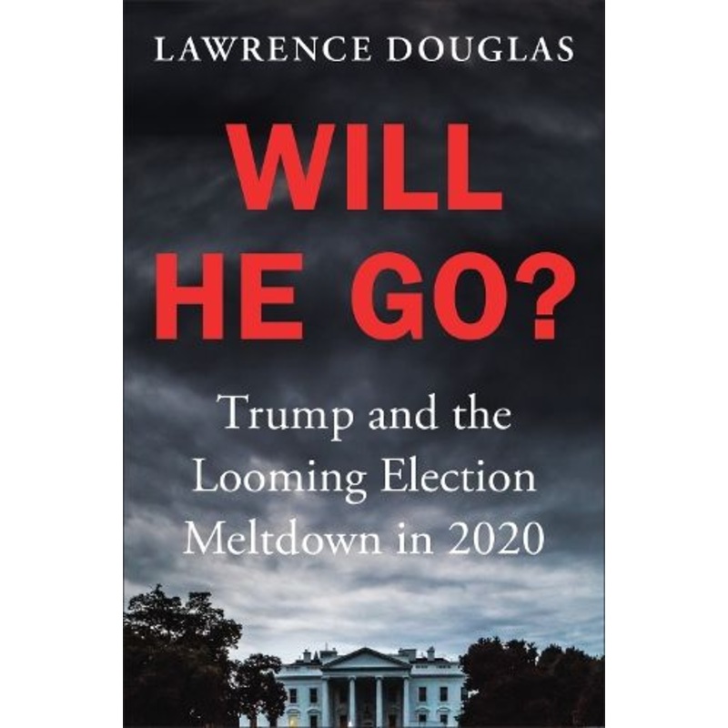 Will He Go?: Trump and the Looming Election Meltdown in 2020
