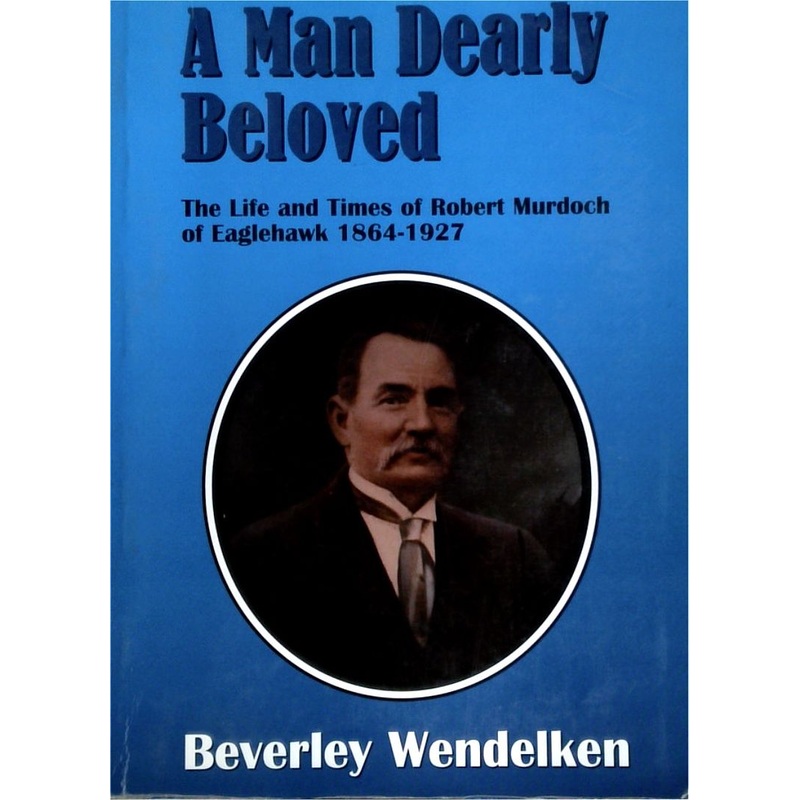 A Man Dearly Beloved: The Life and Times of Robert Murdoch of Eaglehawk 1864-1927 (SIGNED)