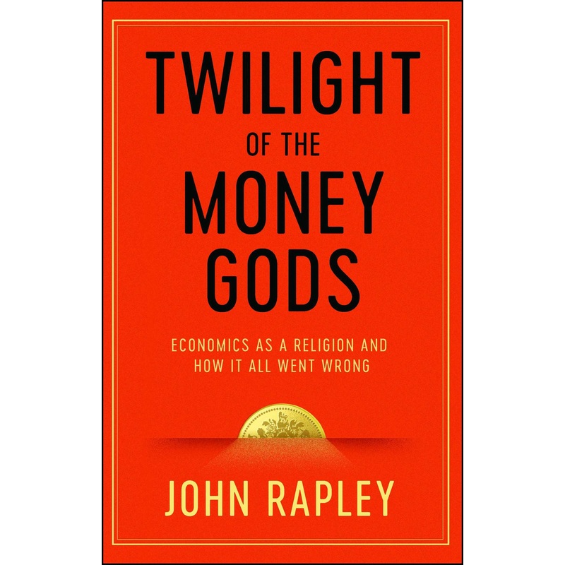 Twilight of the Money Gods: Economics as a Religion and How it all Went Wrong