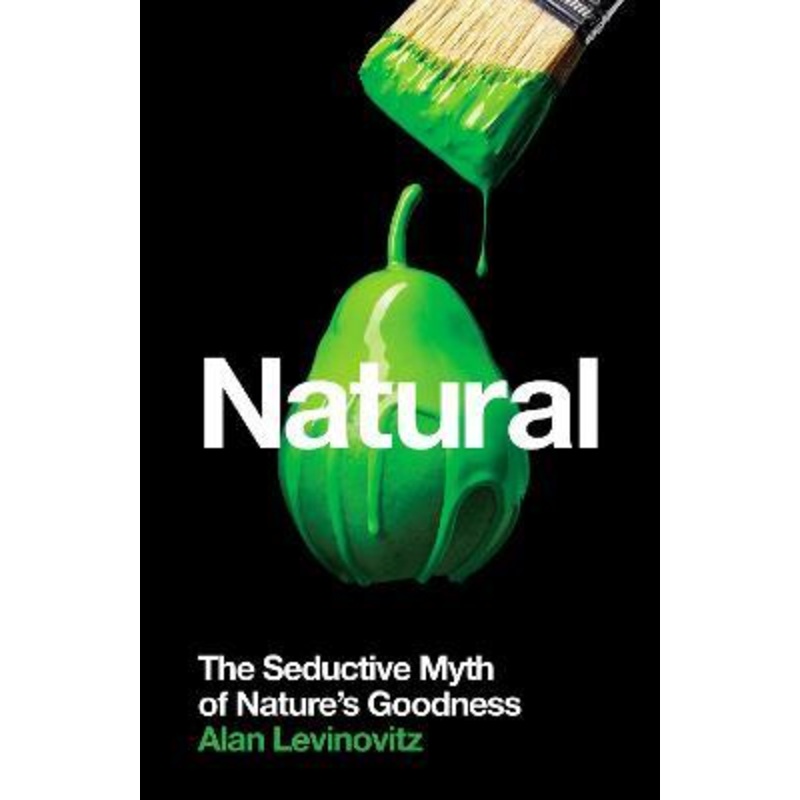 Natural: The Seductive Myth of Nature's Goodness