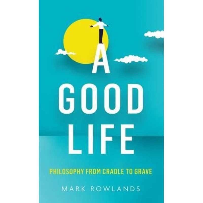 A Good Life: Philosophy from Cradle to Grave