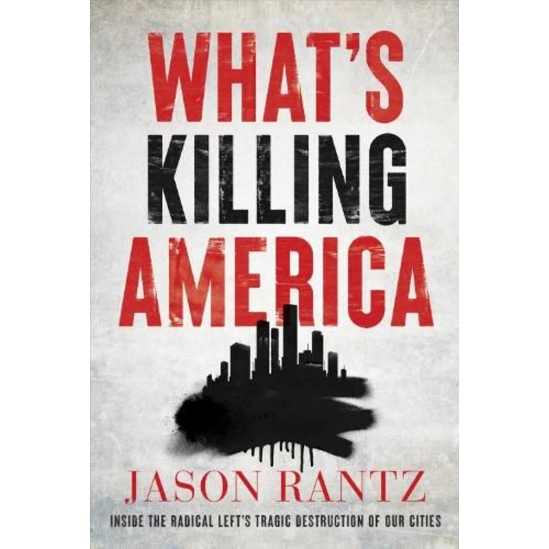 What's Killing America: Inside the Radical Left's Tragic Destruction of Our Cities