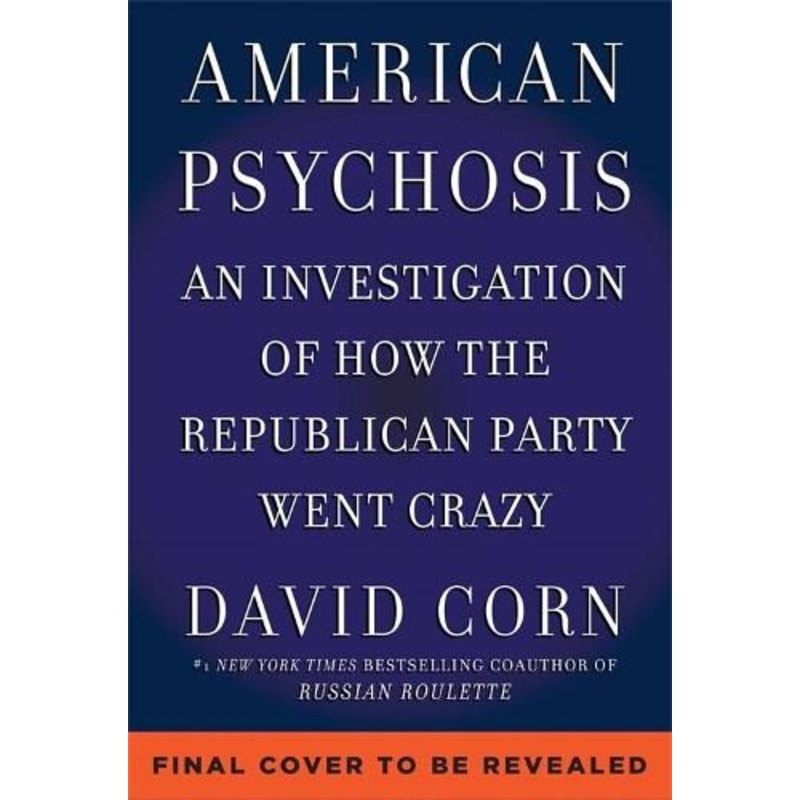 American Psychosis: A Historical Investigation of How the Republican Party Went Crazy