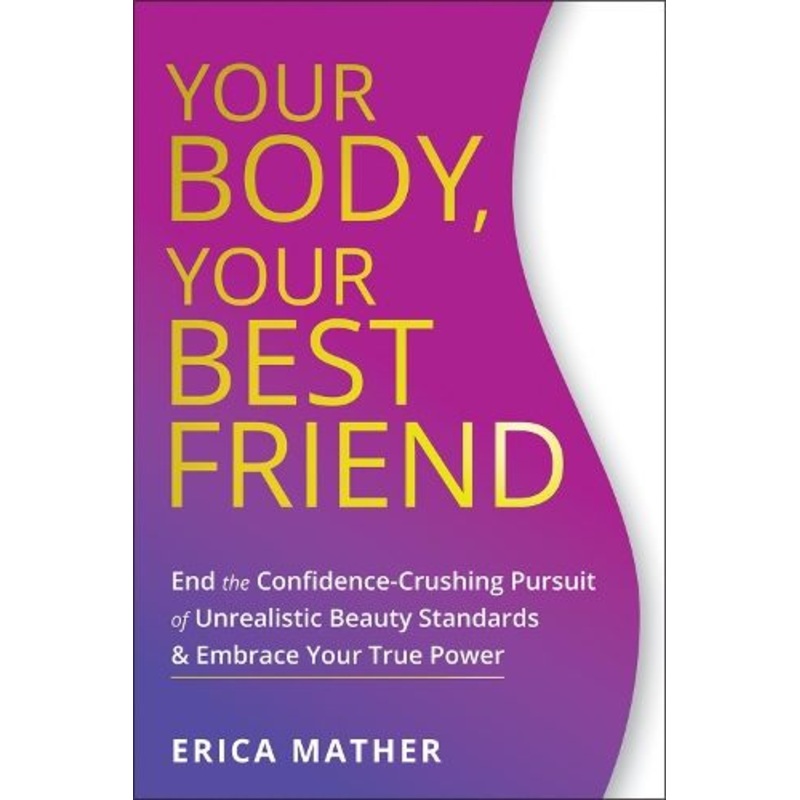 Your Body, Your Best Friend: End the Confidence-Crushing Pursuit of Unrealistic Beauty Standards and Embrace Your True Power